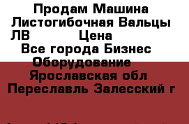 Продам Машина Листогибочная Вальцы ЛВ16/2000 › Цена ­ 270 000 - Все города Бизнес » Оборудование   . Ярославская обл.,Переславль-Залесский г.